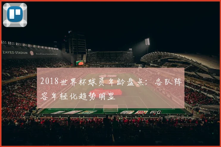 2018世界杯球员年龄盘点:各队阵容年轻化趋势明显