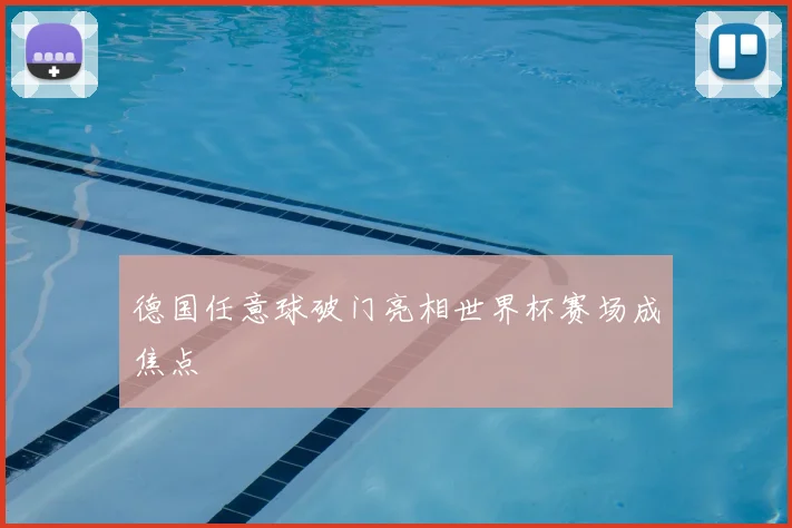 德国任意球破门亮相世界杯赛场成焦点