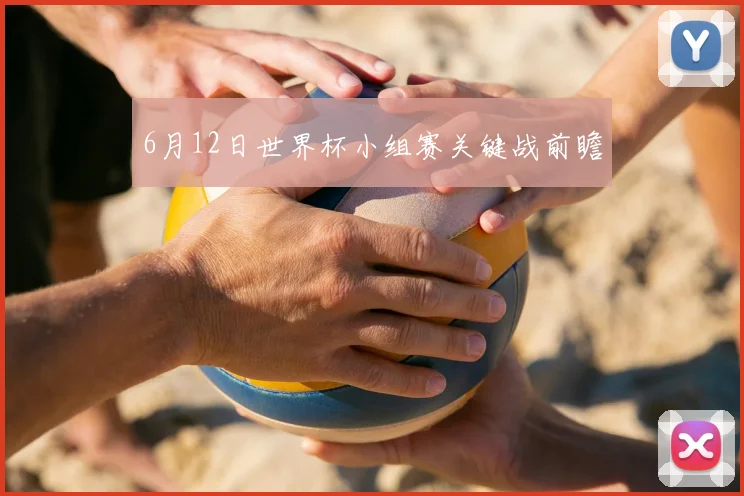 6月12日世界杯小组赛关键战前瞻