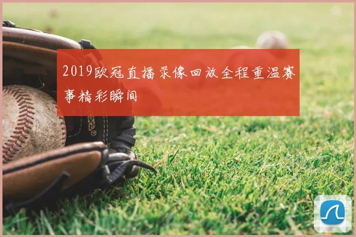 2019欧冠直播录像回放全程重温赛事精彩瞬间