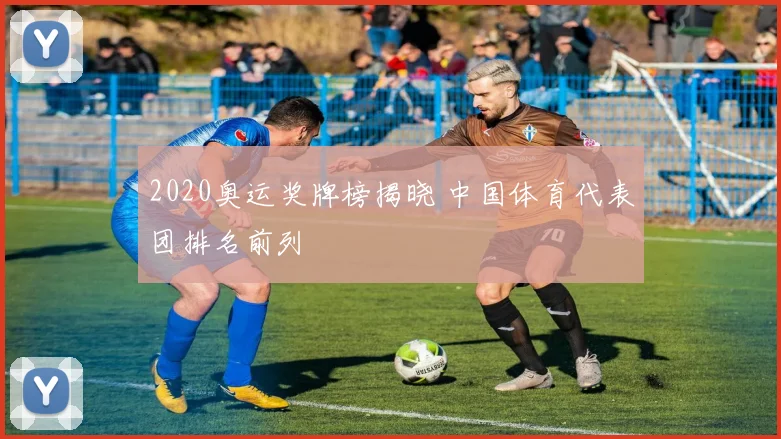 2020奥运奖牌榜揭晓 中国体育代表团排名前列